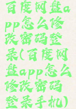 百度网盘app怎么修改密码登录(百度网盘app怎么修改密码登录手机)