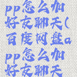 百度网盘app怎么加好友聊天(百度网盘app怎么加好友聊天的)