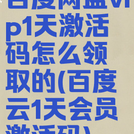 百度网盘vip1天激活码怎么领取的(百度云1天会员激活码)