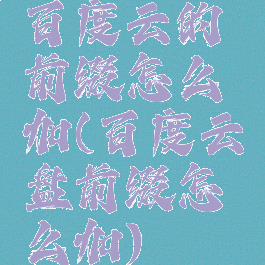 百度云的前缀怎么加(百度云盘前缀怎么加)