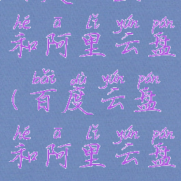 百度云盘和阿里云盘(百度云盘和阿里云盘哪个安全)