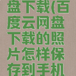 百度云网盘下载(百度云网盘下载的照片怎样保存到手机相册)