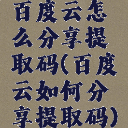 百度云怎么分享提取码(百度云如何分享提取码)