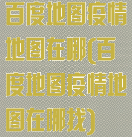 百度地图疫情地图在哪(百度地图疫情地图在哪找)