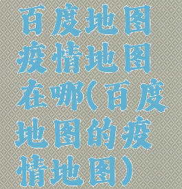 百度地图疫情地图在哪(百度地图的疫情地图)