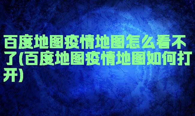 百度地图疫情地图怎么看不了(百度地图疫情地图如何打开)