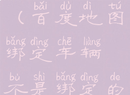 百度地图如何绑定车辆(百度地图绑定车辆不是绑定的位置怎么办)