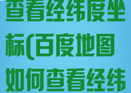 百度地图如何查看经纬度坐标(百度地图如何查看经纬度坐标信息)