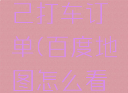 百度地图怎么看自己打车订单(百度地图怎么看自己打车订单记录)