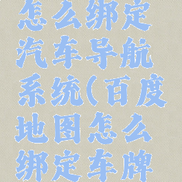 百度地图怎么绑定汽车导航系统(百度地图怎么绑定车牌号码)