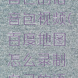 百度地图怎么录制自己的语音包视频(百度地图怎么录制自己的语音包视频教学)