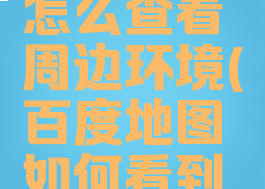 百度地图怎么查看周边环境(百度地图如何看到周围街景)
