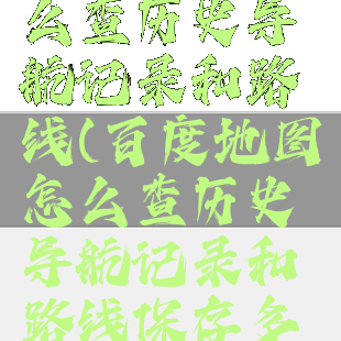 百度地图怎么查历史导航记录和路线(百度地图怎么查历史导航记录和路线保存多久)