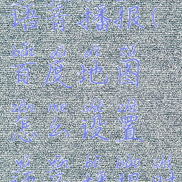 百度地图怎么设置语音播报(百度地图怎么设置语音播报时音乐声音变小)