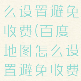 百度地图怎么设置避免收费(百度地图怎么设置避免收费功能)
