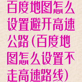 百度地图怎么设置避开高速公路(百度地图怎么设置不走高速路线)