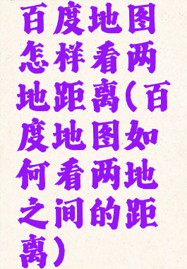 百度地图怎样看两地距离(百度地图如何看两地之间的距离)