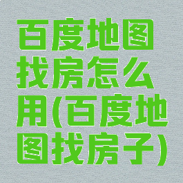 百度地图找房怎么用(百度地图找房子)