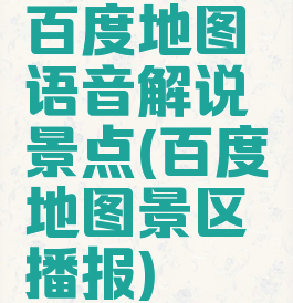 百度地图语音解说景点(百度地图景区播报)