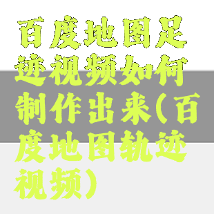 百度地图足迹视频如何制作出来(百度地图轨迹视频)