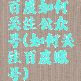 百度如何关注公众号(如何关注百度账号)