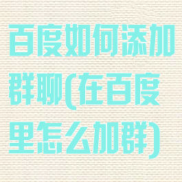 百度如何添加群聊(在百度里怎么加群)