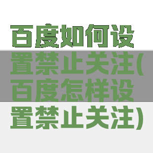 百度如何设置禁止关注(百度怎样设置禁止关注)