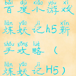 百度小游戏炼妖记h5新手攻略(炼妖记H5)