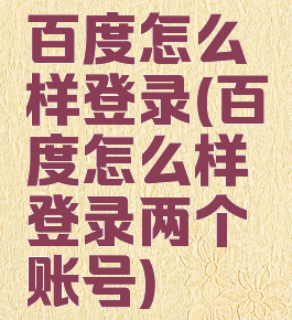 百度怎么样登录(百度怎么样登录两个账号)