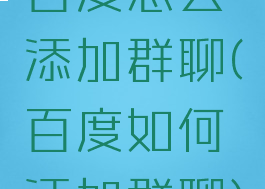百度怎么添加群聊(百度如何添加群聊)