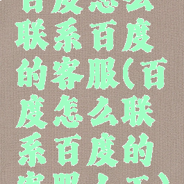 百度怎么联系百度的客服(百度怎么联系百度的客服人工)