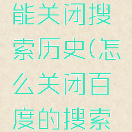 百度怎么能关闭搜索历史(怎么关闭百度的搜索历史)