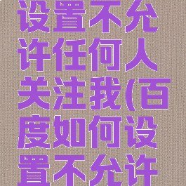 百度怎么设置不允许任何人关注我(百度如何设置不允许关注)