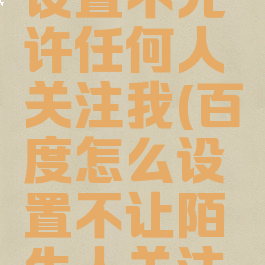 百度怎么设置不允许任何人关注我(百度怎么设置不让陌生人关注我)