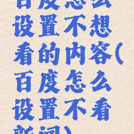 百度怎么设置不想看的内容(百度怎么设置不看新闻)