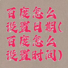 百度怎么设置日期(百度怎么设置时间)