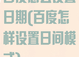 百度怎么设置日期(百度怎样设置日间模式)