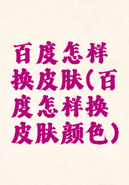 百度怎样换皮肤(百度怎样换皮肤颜色)