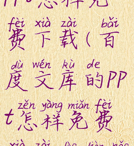 百度文库的ppt怎样免费下载(百度文库的ppt怎样免费下载到电脑)