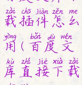 百度文库下载插件怎么用(百度文库直接下载插件)