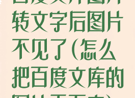 百度文库图片转文字后图片不见了(怎么把百度文库的图片弄下来)