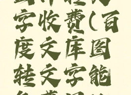 百度文库图片转文字收费(百度文库图转文字能免费用几次)