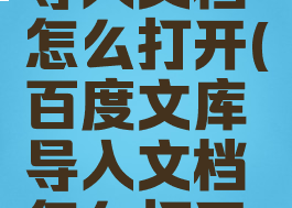 百度文库导入文档怎么打开(百度文库导入文档怎么打开文件)
