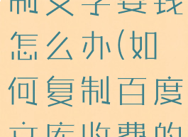 百度文库复制文字要钱怎么办(如何复制百度文库收费的文字)