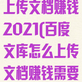 百度文库怎么上传文档赚钱2021(百度文库怎么上传文档赚钱需要开通会员吗)