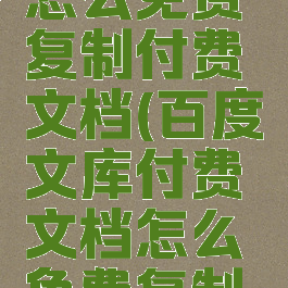 百度文库怎么免费复制付费文档(百度文库付费文档怎么免费复制粘贴)