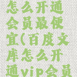 百度文库怎么开通会员最便宜(百度文库怎么开通vip会员)