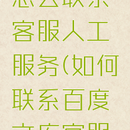 百度文库怎么联系客服人工服务(如何联系百度文库客服电话)