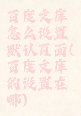 百度文库怎么设置默认页面(百度文库的设置在哪)