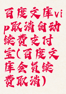 百度文库vip取消自动续费支付宝(百度文库会员续费取消)